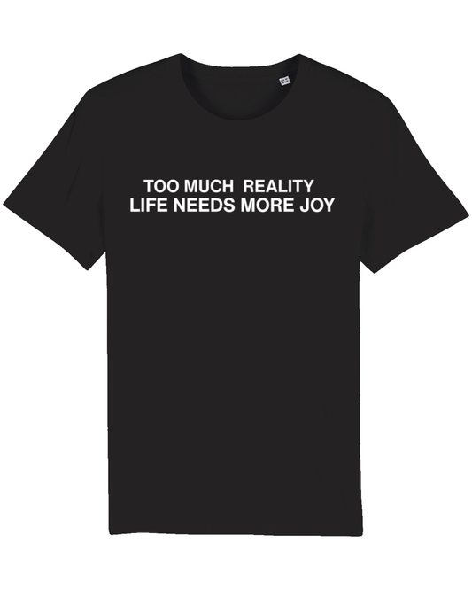 Too Much Reality, Life Needs More Joy - T-Shirt